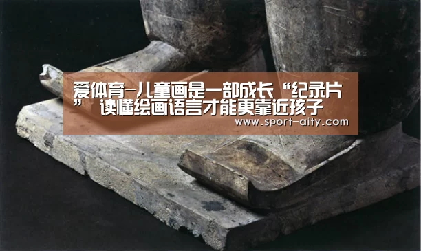 爱体育-儿童画是一部成长“纪录片” 读懂绘画语言才能更靠近孩子(图2) 爱体育