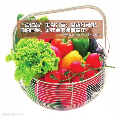 “爱体育”美食分享:酥香红辣椒、响油芦笋、金钱蛋的简单做法(图2) 爱体育